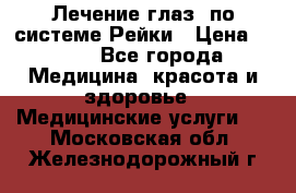 Лечение глаз  по системе Рейки › Цена ­ 300 - Все города Медицина, красота и здоровье » Медицинские услуги   . Московская обл.,Железнодорожный г.